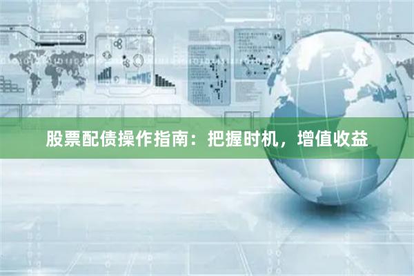股票配债操作指南：把握时机，增值收益