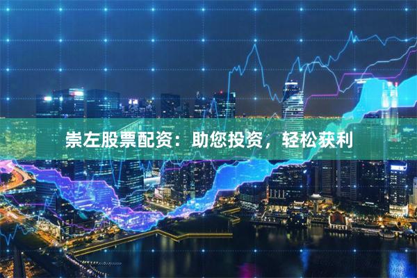 崇左股票配资：助您投资，轻松获利
