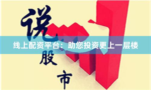 线上配资平台：助您投资更上一层楼