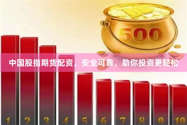 中国股指期货配资，安全可靠，助你投资更轻松