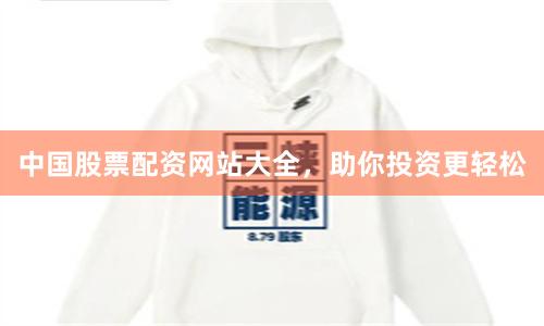 中国股票配资网站大全，助你投资更轻松
