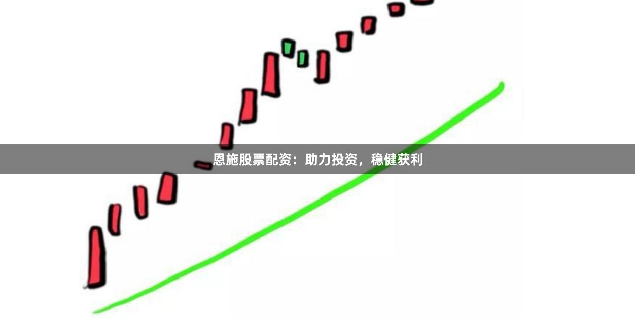 恩施股票配资：助力投资，稳健获利
