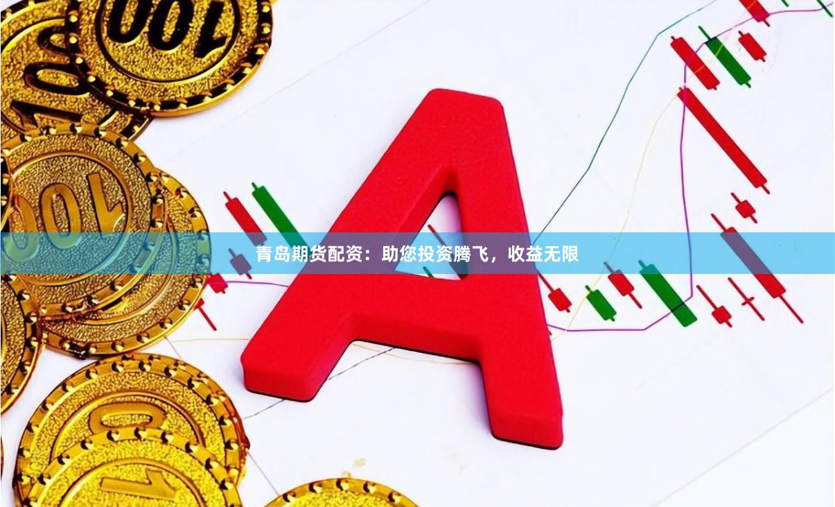 青岛期货配资：助您投资腾飞，收益无限