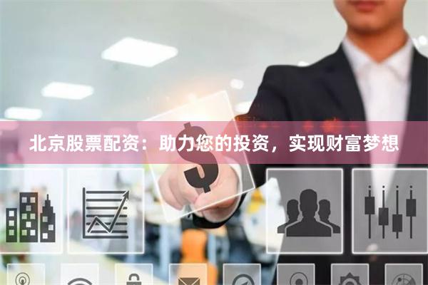 北京股票配资：助力您的投资，实现财富梦想