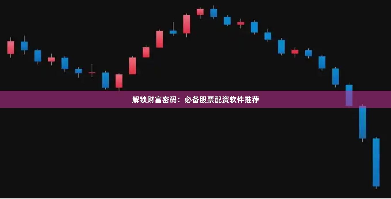 解锁财富密码：必备股票配资软件推荐