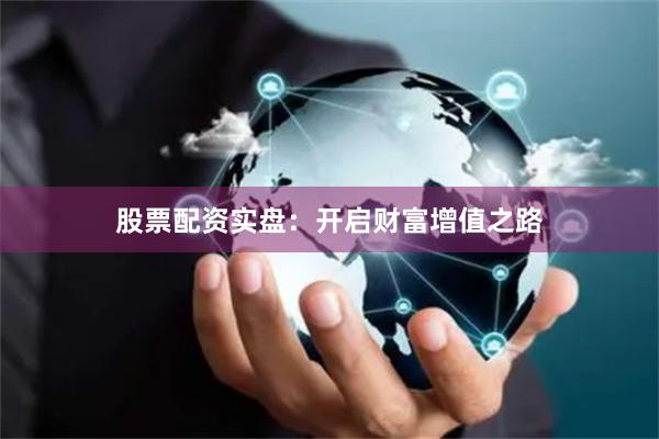 股票配资实盘：开启财富增值之路