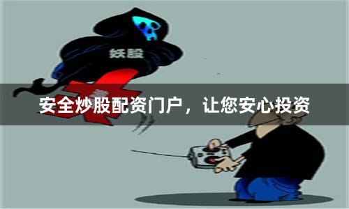 安全炒股配资门户，让您安心投资