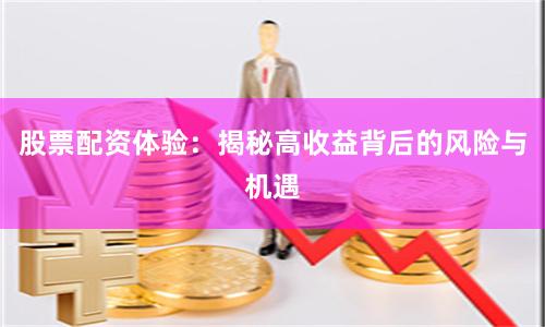股票配资体验：揭秘高收益背后的风险与机遇