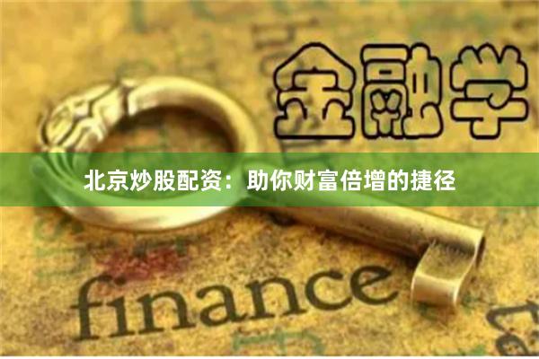 北京炒股配资：助你财富倍增的捷径
