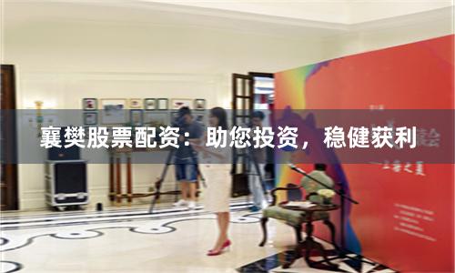 襄樊股票配资：助您投资，稳健获利