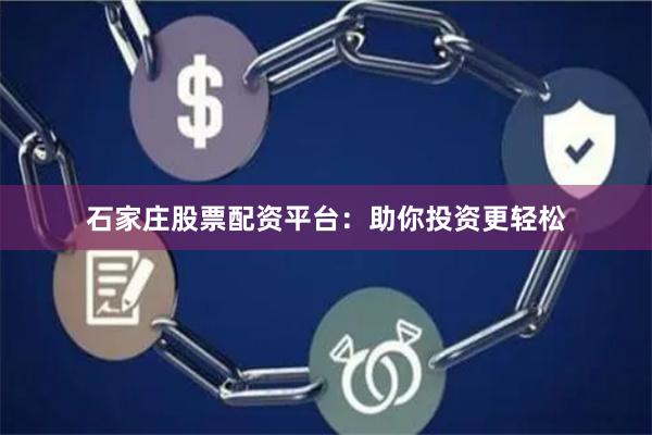 石家庄股票配资平台：助你投资更轻松