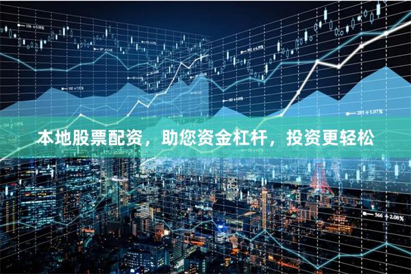 本地股票配资，助您资金杠杆，投资更轻松