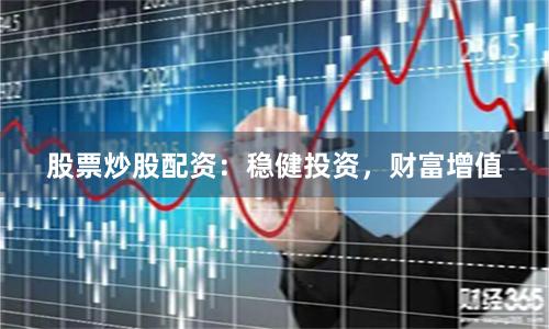 股票炒股配资：稳健投资，财富增值