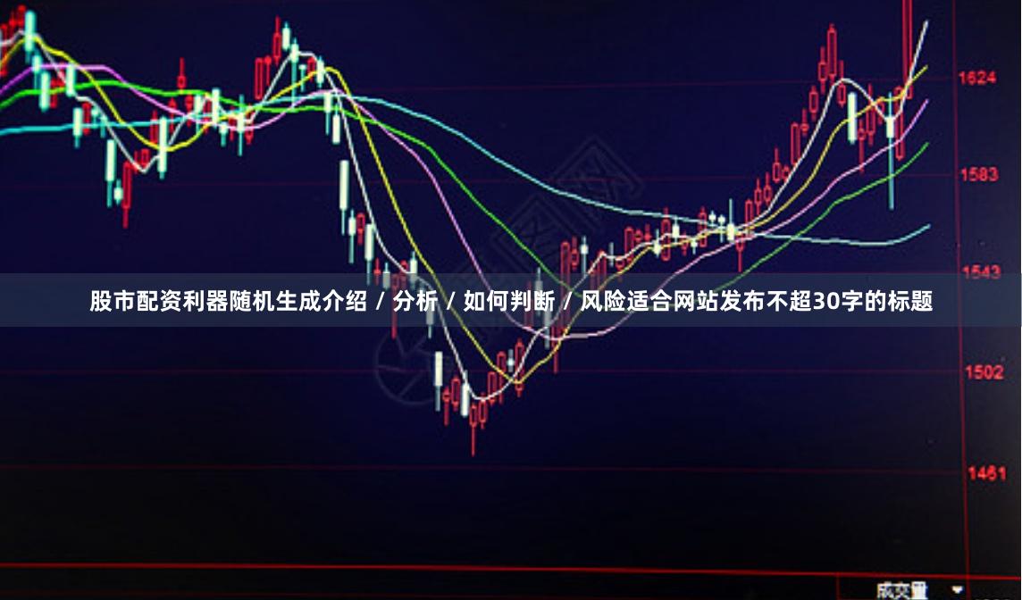 股市配资利器随机生成介绍 / 分析 / 如何判断 / 风险适合网站发布不超30字的标题