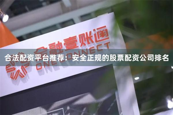 合法配资平台推荐：安全正规的股票配资公司排名