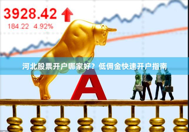 河北股票开户哪家好？低佣金快速开户指南