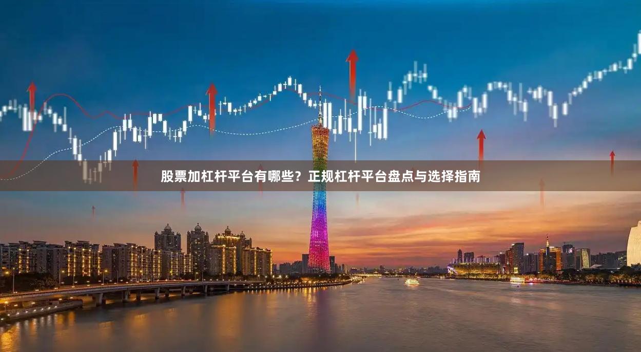 股票加杠杆平台有哪些？正规杠杆平台盘点与选择指南