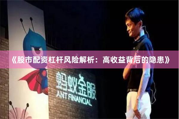 《股市配资杠杆风险解析：高收益背后的隐患》