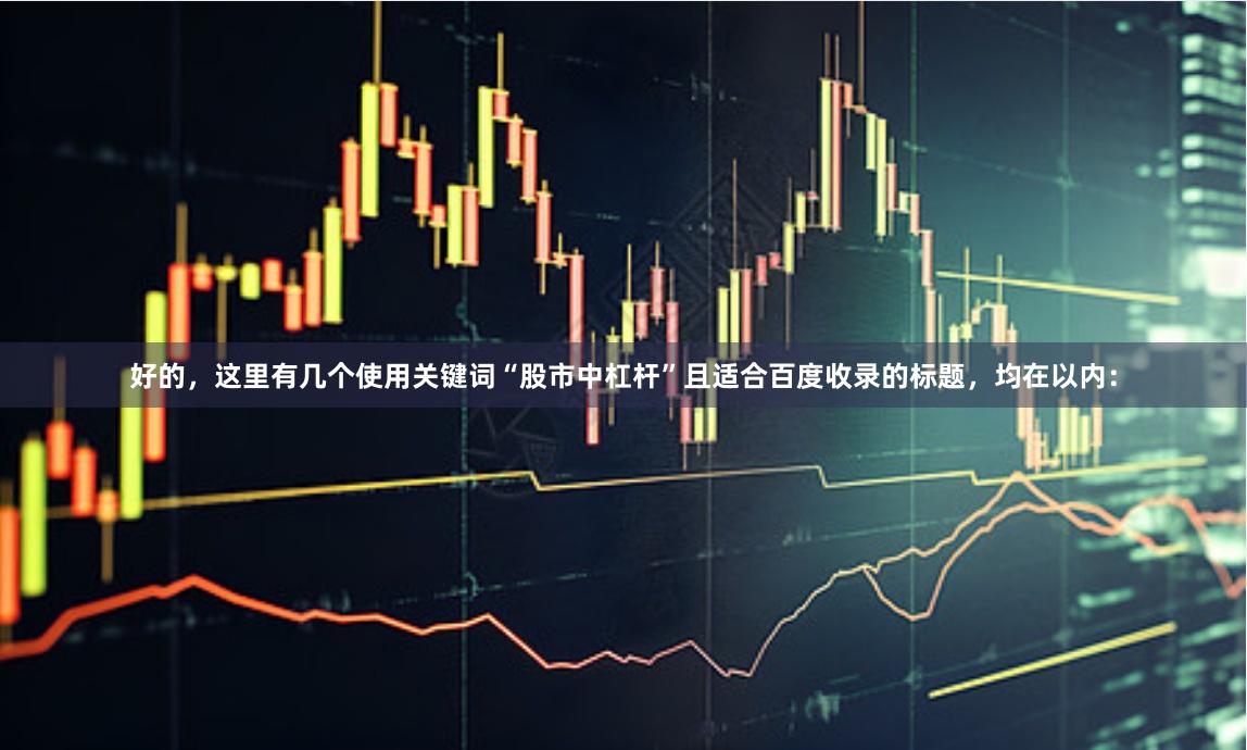 好的，这里有几个使用关键词“股市中杠杆”且适合百度收录的标题，均在以内：