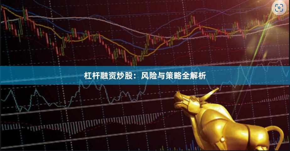 杠杆融资炒股：风险与策略全解析