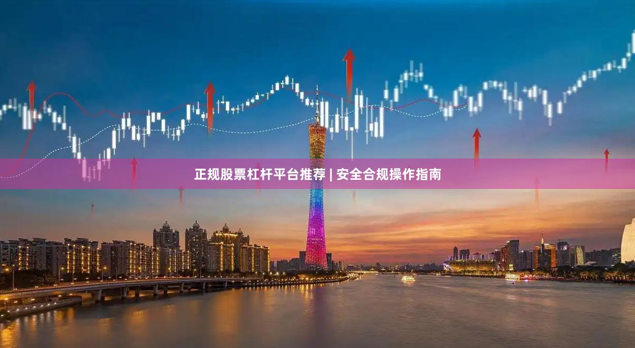 正规股票杠杆平台推荐 | 安全合规操作指南